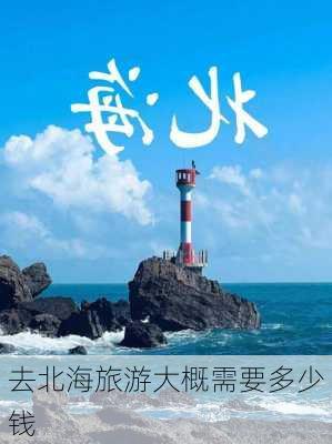 去北海旅游大概需要多少钱