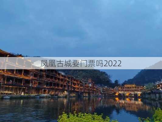 凤凰古城要门票吗2022