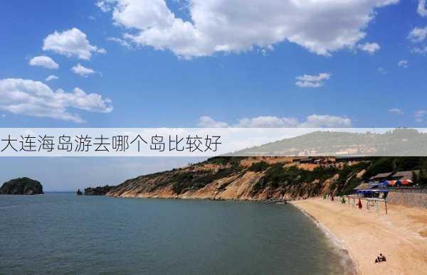 大连海岛游去哪个岛比较好