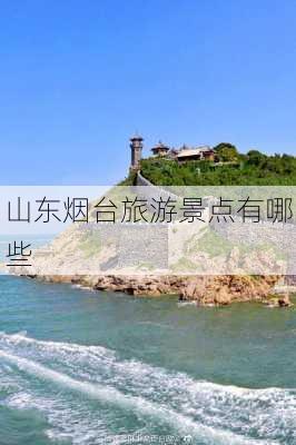 山东烟台旅游景点有哪些