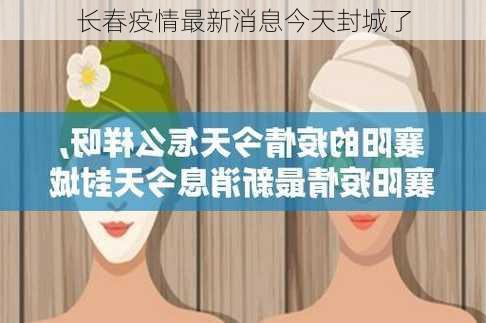 长春疫情最新消息今天封城了