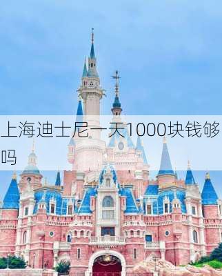 上海迪士尼一天1000块钱够吗