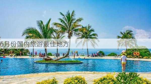 6月份国内旅游最佳地方