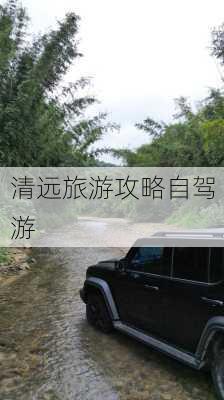 清远旅游攻略自驾游