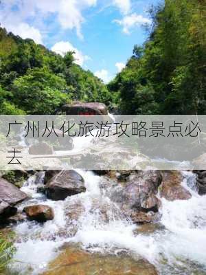 广州从化旅游攻略景点必去