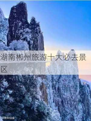 湖南郴州旅游十大必去景区