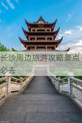 长沙周边旅游攻略景点必去