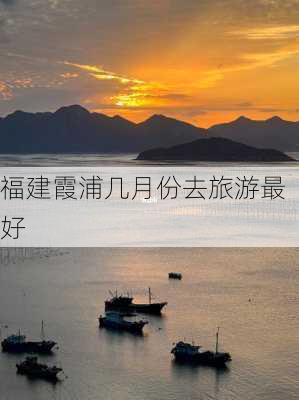 福建霞浦几月份去旅游最好