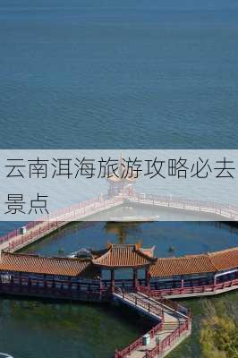 云南洱海旅游攻略必去景点