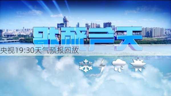 央视19:30天气预报回放