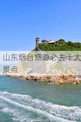 山东烟台旅游必去十大景点