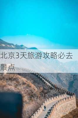 北京3天旅游攻略必去景点