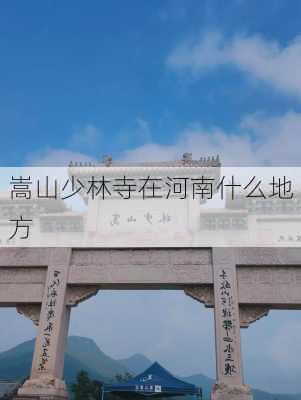 嵩山少林寺在河南什么地方