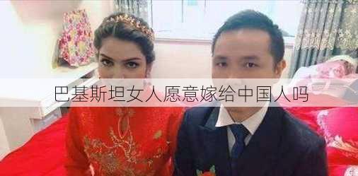 巴基斯坦女人愿意嫁给中国人吗