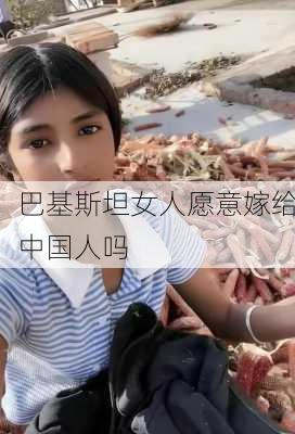 巴基斯坦女人愿意嫁给中国人吗