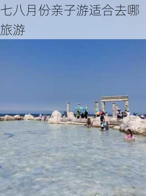 七八月份亲子游适合去哪旅游