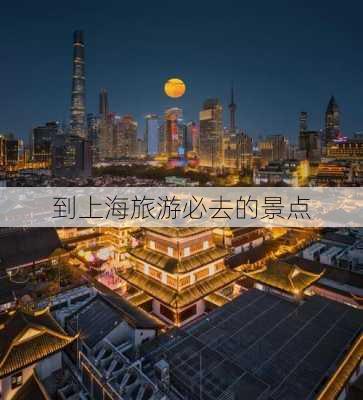 到上海旅游必去的景点