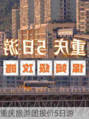 重庆旅游团报价5日游