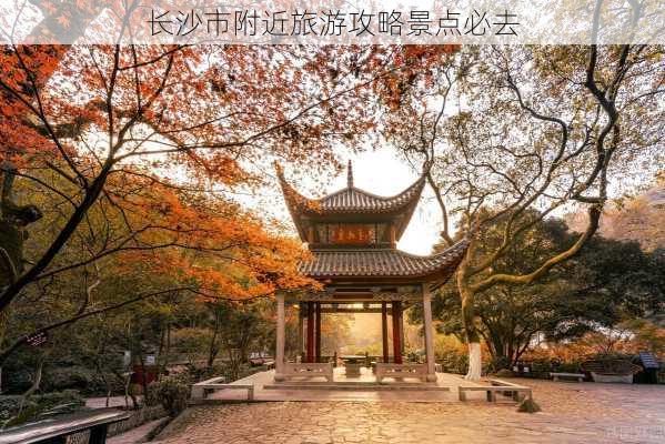 长沙市附近旅游攻略景点必去