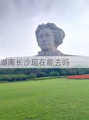 湖南长沙现在能去吗