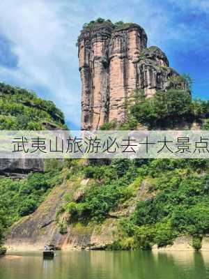 武夷山旅游必去十大景点