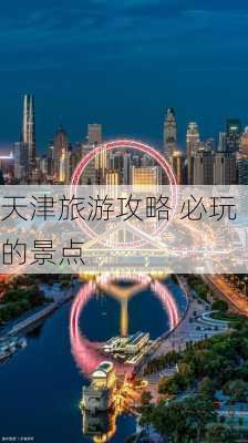 天津旅游攻略 必玩的景点