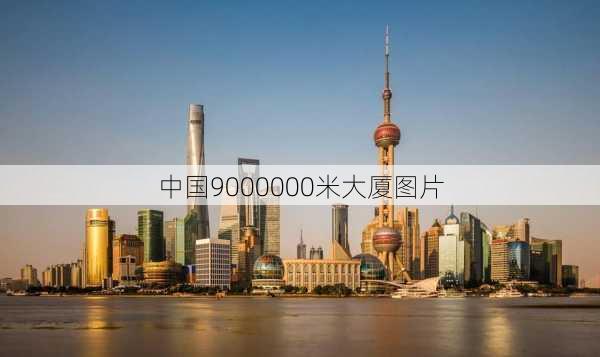 中国9000000米大厦图片