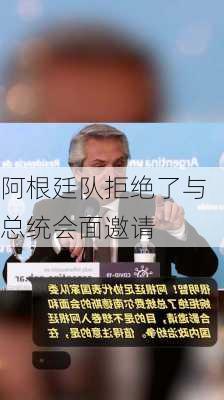 阿根廷队拒绝了与总统会面邀请