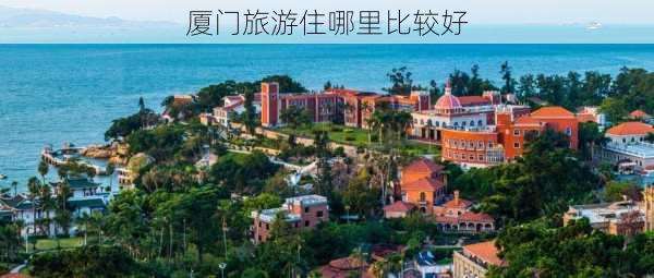 厦门旅游住哪里比较好