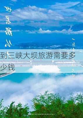 到三峡大坝旅游需要多少钱