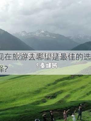 现在旅游去哪里是最佳的选择?