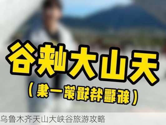 乌鲁木齐天山大峡谷旅游攻略