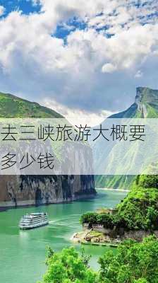 去三峡旅游大概要多少钱