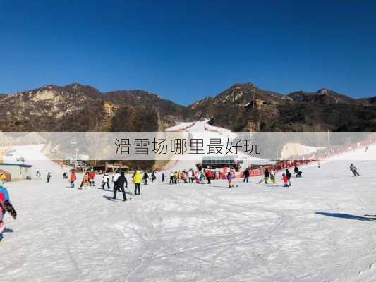 滑雪场哪里最好玩