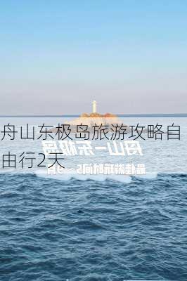 舟山东极岛旅游攻略自由行2天