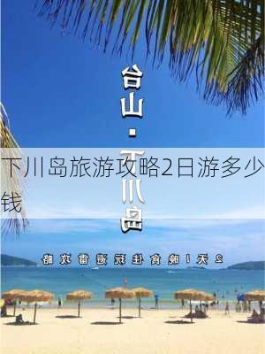 下川岛旅游攻略2日游多少钱