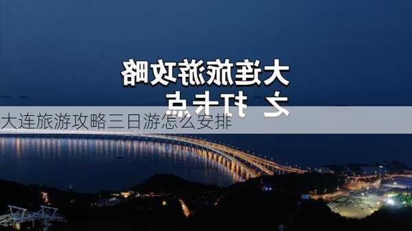 大连旅游攻略三日游怎么安排