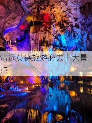 清远英德旅游必去十大景点