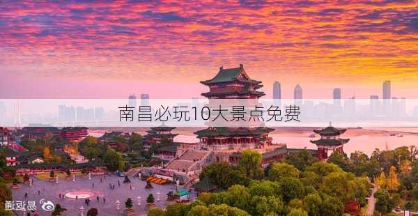 南昌必玩10大景点免费