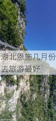 湖北恩施几月份去旅游最好