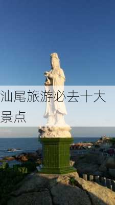 汕尾旅游必去十大景点