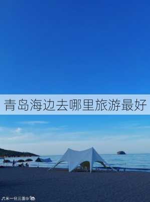 青岛海边去哪里旅游最好