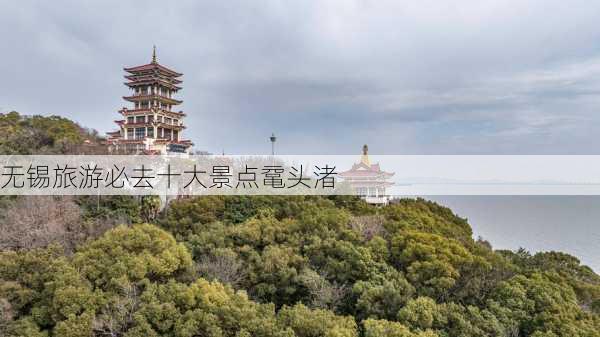 无锡旅游必去十大景点鼋头渚